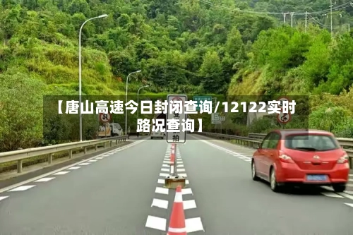 【唐山高速今日封闭查询/12122实时路况查询】-第1张图片