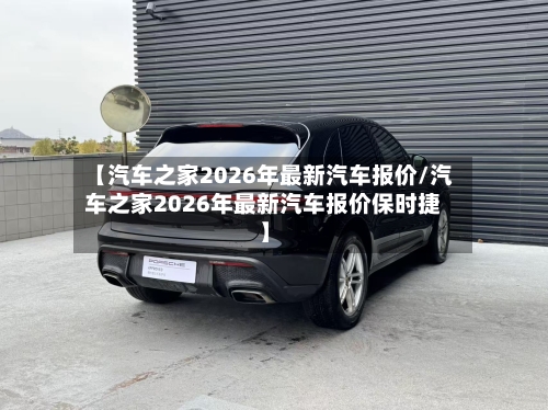 【汽车之家2026年最新汽车报价/汽车之家2026年最新汽车报价保时捷】-第1张图片