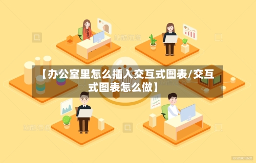 【办公室里怎么插入交互式图表/交互式图表怎么做】-第1张图片