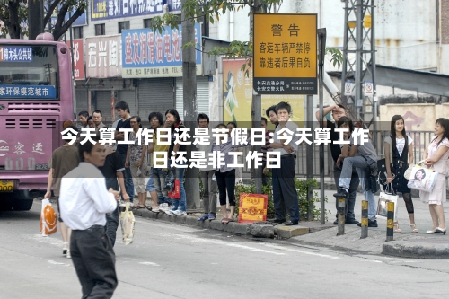 今天算工作日还是节假日:今天算工作日还是非工作日-第1张图片