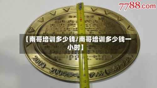 【南哥培训多少钱/南哥培训多少钱一小时】-第1张图片