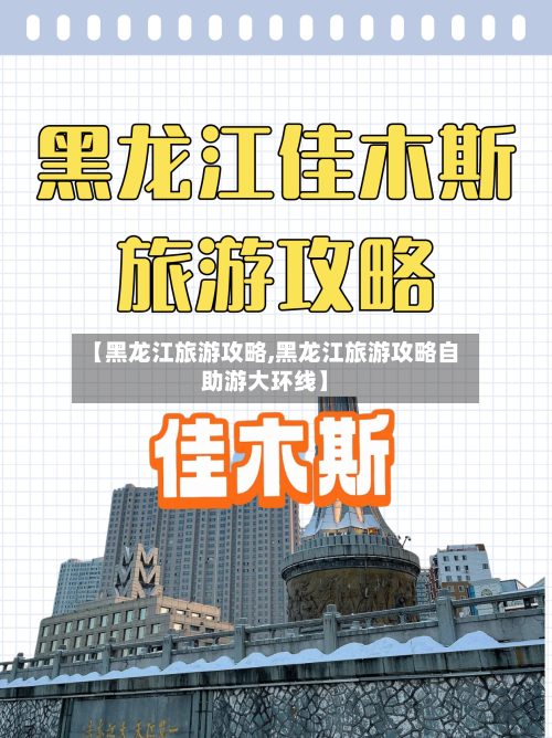 【黑龙江旅游攻略,黑龙江旅游攻略自助游大环线】-第1张图片