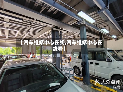 【汽车维修中心在线,汽车维修中心在线看】-第1张图片