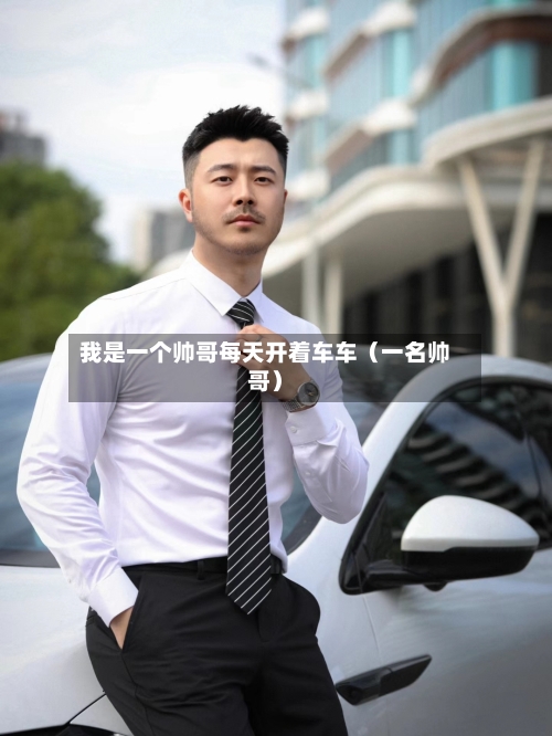 我是一个帅哥每天开着车车（一名帅哥）-第1张图片