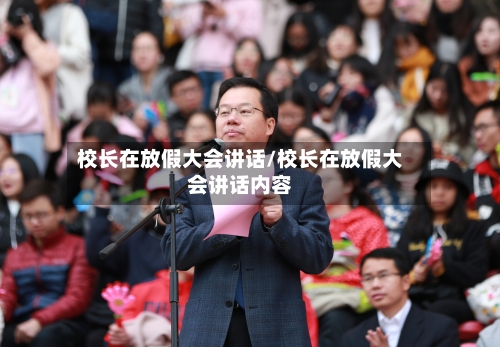校长在放假大会讲话/校长在放假大会讲话内容-第1张图片