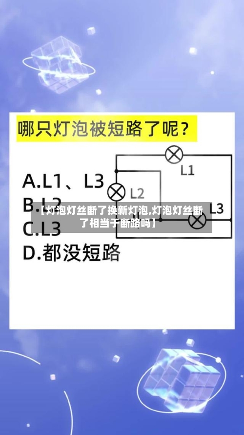 【灯泡灯丝断了换新灯泡,灯泡灯丝断了相当于断路吗】-第1张图片