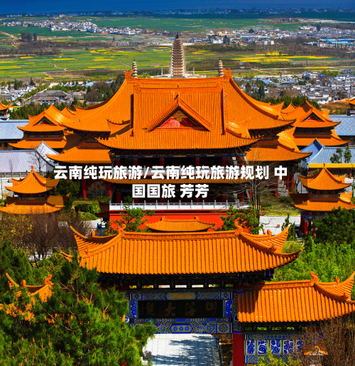 云南纯玩旅游/云南纯玩旅游规划 中国国旅 芳芳-第1张图片