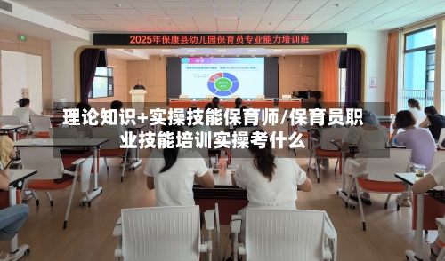 理论知识+实操技能保育师/保育员职业技能培训实操考什么-第1张图片