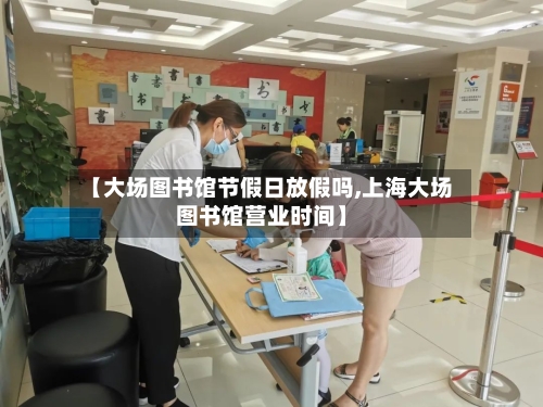 【大场图书馆节假日放假吗,上海大场图书馆营业时间】-第1张图片