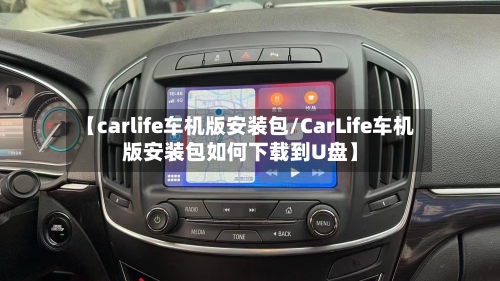 【carlife车机版安装包/CarLife车机版安装包如何下载到U盘】-第1张图片