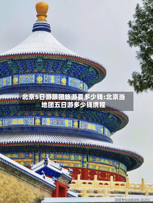 北京5日游跟团旅游要多少钱:北京当地团五日游多少钱携程-第1张图片