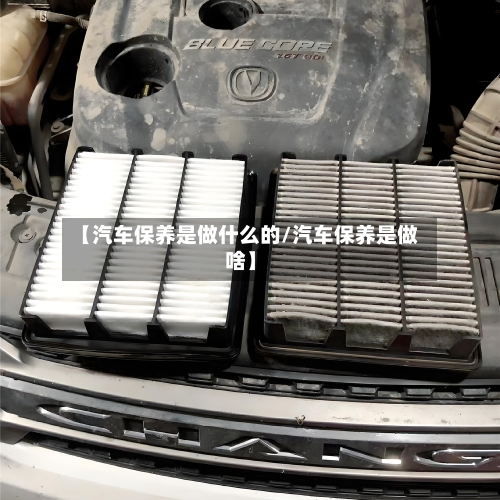 【汽车保养是做什么的/汽车保养是做啥】-第1张图片