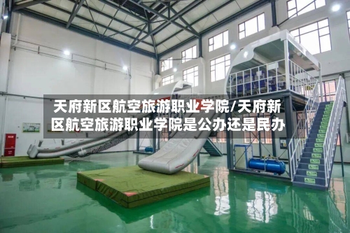 天府新区航空旅游职业学院/天府新区航空旅游职业学院是公办还是民办-第1张图片