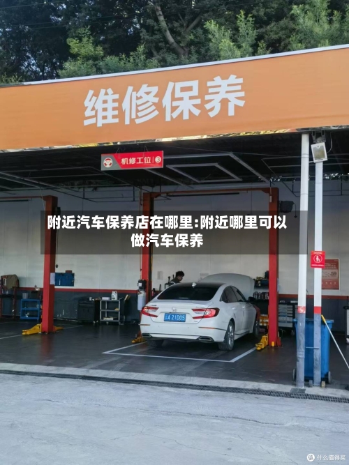 附近汽车保养店在哪里:附近哪里可以做汽车保养-第1张图片