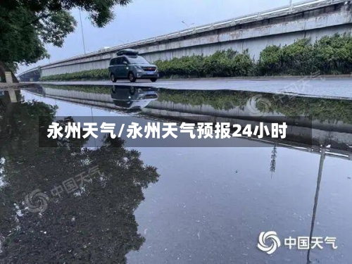 永州天气/永州天气预报24小时-第1张图片