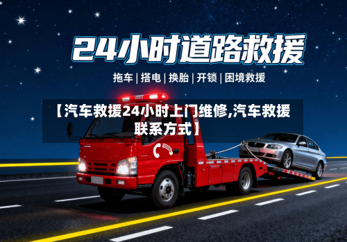 【汽车救援24小时上门维修,汽车救援联系方式】-第1张图片