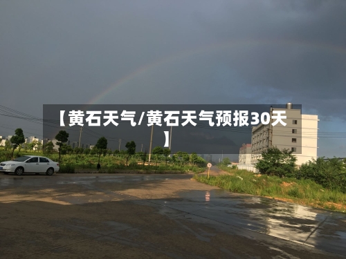【黄石天气/黄石天气预报30天】-第1张图片
