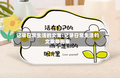 记录日常生活的文案:记录日常生活的文案带图案-第1张图片