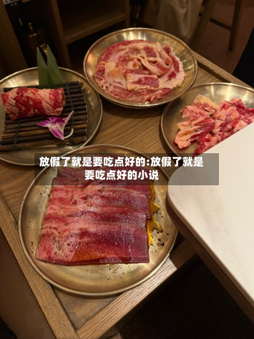 放假了就是要吃点好的:放假了就是要吃点好的小说-第1张图片