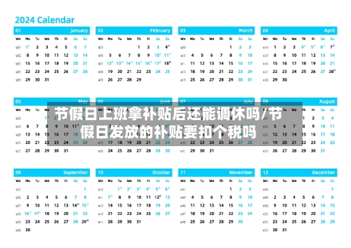 节假日上班拿补贴后还能调休吗/节假日发放的补贴要扣个税吗-第1张图片