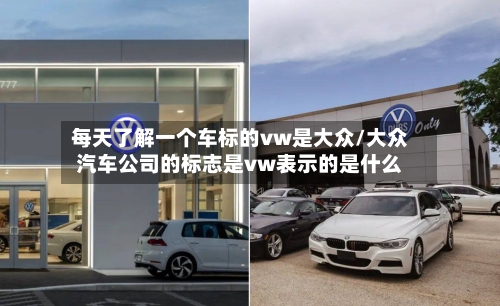 每天了解一个车标的vw是大众/大众汽车公司的标志是vw表示的是什么-第1张图片