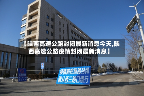 【陕西高速公路封闭最新消息今天,陕西高速公路疫情封闭最新消息】-第1张图片