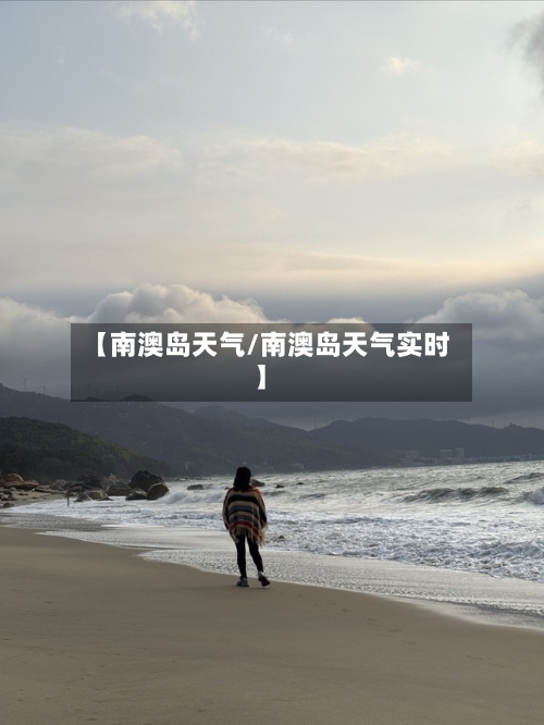 【南澳岛天气/南澳岛天气实时】-第1张图片