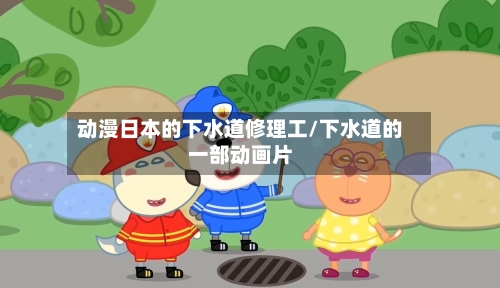 动漫日本的下水道修理工/下水道的一部动画片-第1张图片