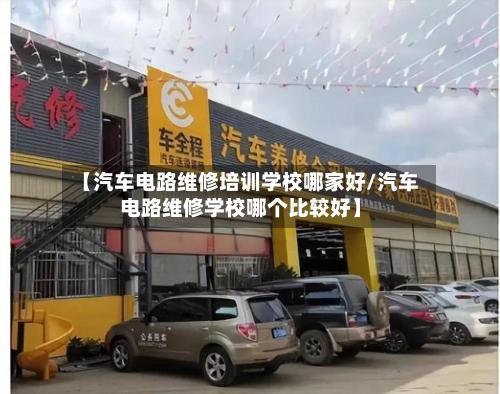 【汽车电路维修培训学校哪家好/汽车电路维修学校哪个比较好】-第1张图片