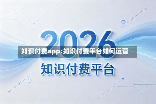 知识付费app:知识付费平台如何运营-第1张图片