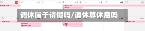 调休属于请假吗/调休算休息吗-第1张图片