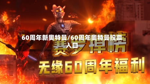 60周年新奥特曼/60周年奥特曼投票入口-第1张图片