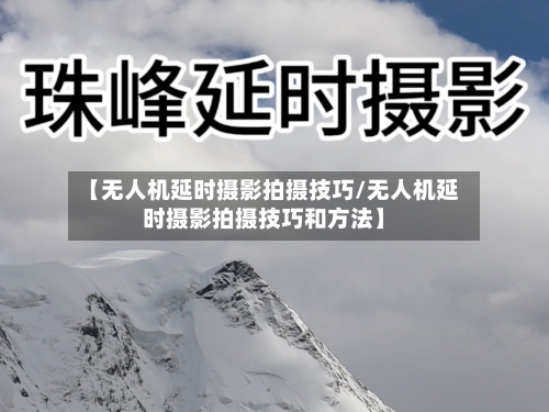 【无人机延时摄影拍摄技巧/无人机延时摄影拍摄技巧和方法】-第1张图片