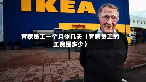 宜家员工一个月休几天（宜家员工的工资是多少）-第1张图片