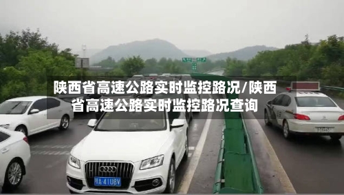 陕西省高速公路实时监控路况/陕西省高速公路实时监控路况查询-第1张图片