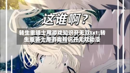 转生重骑士用游戏知识开无双txt:转生重骑士用游戏知识开无双动漫-第1张图片