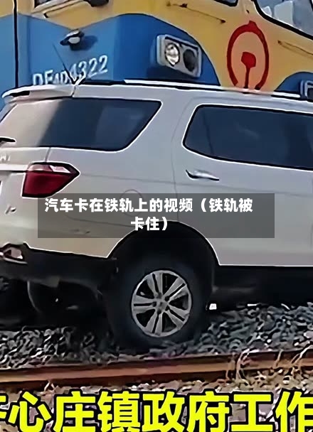 汽车卡在铁轨上的视频(铁轨被卡住)-第1张图片