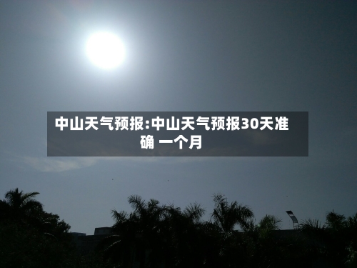 中山天气预报:中山天气预报30天准确 一个月-第1张图片