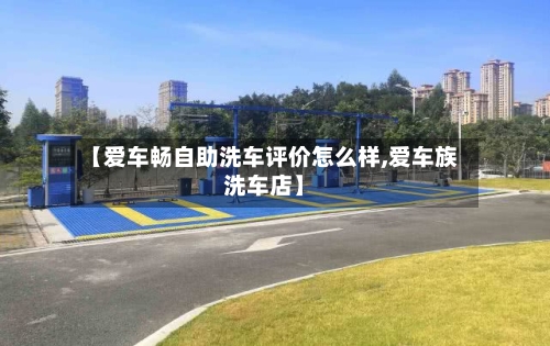 【爱车畅自助洗车评价怎么样,爱车族洗车店】-第1张图片