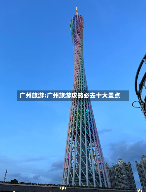 广州旅游:广州旅游攻略必去十大景点-第1张图片