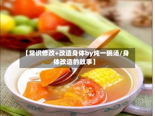 【常识修改+改造身体by炖一碗汤/身体改造的故事】-第1张图片