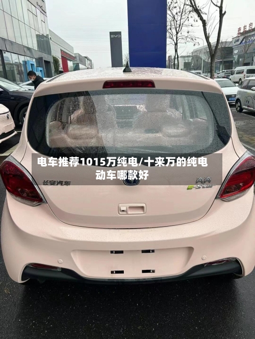 电车推荐1015万纯电/十来万的纯电动车哪款好-第1张图片