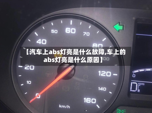 【汽车上abs灯亮是什么故障,车上的abs灯亮是什么原因】-第1张图片