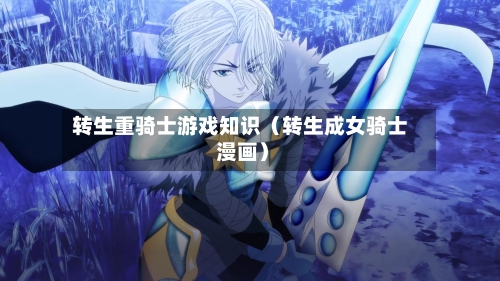 转生重骑士游戏知识（转生成女骑士 漫画）-第1张图片