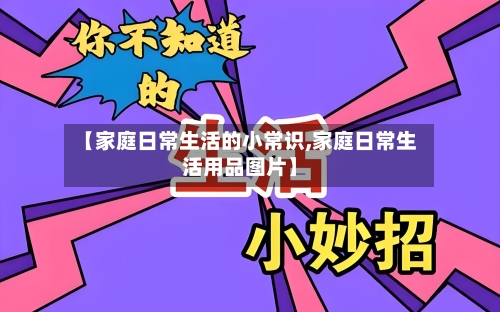 【家庭日常生活的小常识,家庭日常生活用品图片】-第1张图片