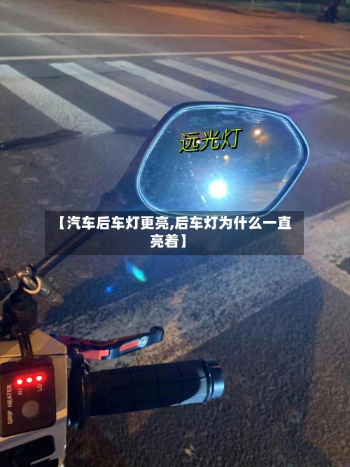 【汽车后车灯更亮,后车灯为什么一直亮着】-第1张图片