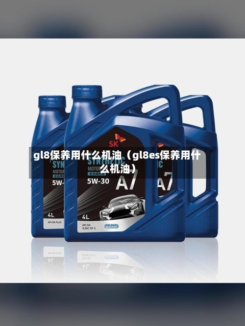 gl8保养用什么机油(gl8es保养用什么机油)-第1张图片