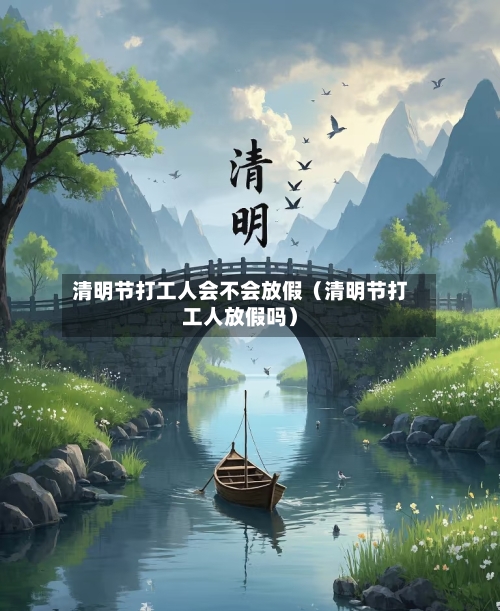 清明节打工人会不会放假（清明节打工人放假吗）-第1张图片