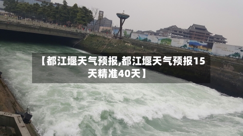 【都江堰天气预报,都江堰天气预报15天精准40天】-第1张图片