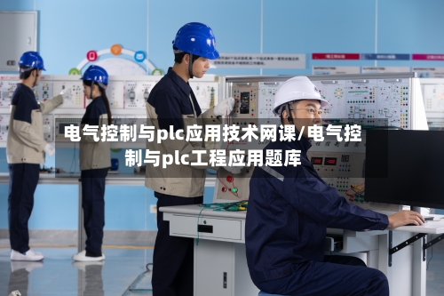 电气控制与plc应用技术网课/电气控制与plc工程应用题库-第1张图片